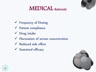MEDICAL Rationale 
 Frequency of Dosing 
 Patient compliance 
 Drug intake 
 Fluctuation of serum concentration 
 Reduced side effect 
 Sustained efficacy 
7 
 