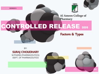 01 
CONTROLLED RELEASE 
DDS 
Project date 20/09/2013 
Al Ameen College of 
Pharmacy 
BY: 
SURAJ CHOUDHARY 
M.PHARM (PHARMACEUTICS) 
DEPT. OF PHARMACEUTICS 
Factors & Types 
 