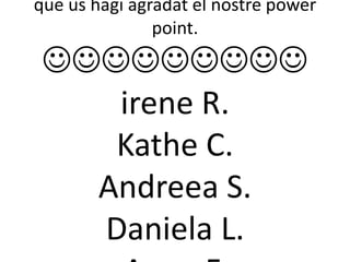 Gràcies per la vostra atenció i esperem que us hagi agradat el nostre powerpoint.irene R.Kathe C.Andreea S.Daniela L.Anna F.