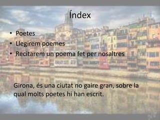 ÍndexPoetesLlegirem poemesRecitarem un poema fet per nosaltresGirona, és una ciutat no gaire gran, sobre la qual molts poetes hi han escrit.