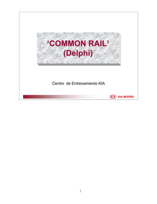 1
‘‘COMMON RAILCOMMON RAIL’’
(Delphi)(Delphi)
Centro de Entrenamiento KIA
 