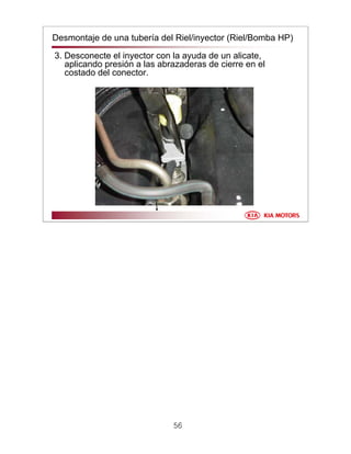 56
Desmontaje de una tubería del Riel/inyector (Riel/Bomba HP)
3. Desconecte el inyector con la ayuda de un alicate,
aplicando presión a las abrazaderas de cierre en el
costado del conector.
 