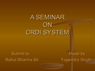 A SEMINARA SEMINAR
ONON
CRDI SYSTEMCRDI SYSTEM
Submit to Made bySubmit to Made by
Rahul Sharma Sir Yogendra SinghRahul Sharma Sir Yogendra Singh
 