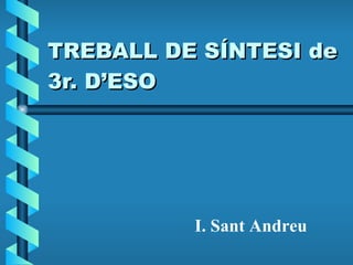 TREBALL DE SÍNTESI de 3r. D’ESO I. Sant Andreu 