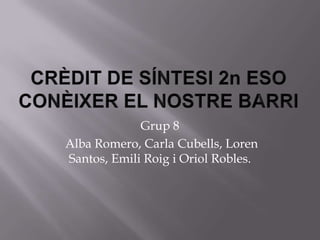 Grup 8
Alba Romero, Carla Cubells, Loren
Santos, Emili Roig i Oriol Robles.
 
