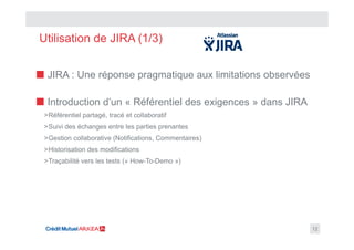 Utilisation de JIRA (1/3)
12
■ JIRA : Une réponse pragmatique aux limitations observées
■ Introduction d’un « Référentiel ...