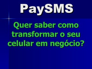 PaySMS Quer saber como transformar o seu celular em neg ó ci o ? 