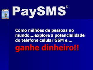 Como milhões de pessoas no mundo....explore a potencialidade do telefone celular GSM e....  ganhe dinheiro!! PaySMS ® 