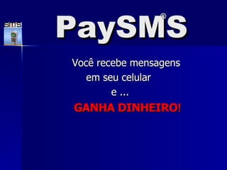 PaySMS Você recebe mensagens  em seu celular  e ... GANHA DINHEIRO ! ® 