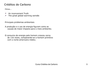Filmes... An inconvenient Truth The great global warming swindle Principais problemas ambientais A produção e o uso de energia figuram como as  causas de maior impacto para o meio ambiente; O consumo de energia pelo homem cresceu cerca de 116 vezes, comparando-se o homem primitivo com o norte-americano médio; Créditos de Carbono 