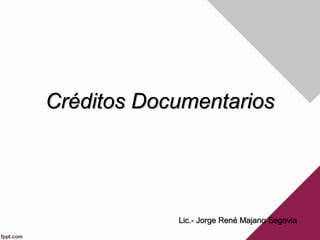 Créditos Documentarios
Lic.- Jorge René Majano Segovia
 