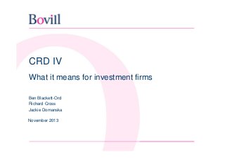 CRD IV
What it means for investment firms
Ben Blackett-Ord
Richard Cross
Jackie Domanska
November 2013

 