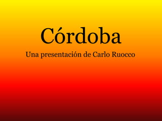 Córdoba
Una presentación de Carlo Ruocco
 