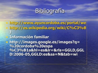 Bibliografía http://www.ayuncordoba.es/portal/web/index.jsp http://es.wikipedia.org/wiki/C%C3%B3rdoba_(Espa%C3%B1a ) Información familiar http://images.google.es/images?q=%20cordoba%20espa%C3%B1a&hl=es&lr=&rls=GGLD,GGLD:2006-05,GGLD:es&sa=N&tab=wi 