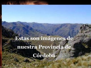 Estas son imágenes de nuestra Provincia de Córdoba 