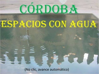 Córdoba Espacios con agua (No clic, avance automático) 