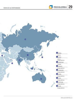 29REVISTA DE LAS OPORTUNIDADES
www.procolombia.co
04
15
05
11
07
01
18
06
BRASIL
■	Cárnico
CHINA
■	Cárnico
■	 Energía eléctrica
ARGENTINA
■	Cereales
FRANCIA
■	 Energía eléctrica
HONDURAS
■	 Energía eléctrica
ISRAEL
■	 Energía eléctrica
ITALIA
■	 Energía eléctrica
PORTUGAL
■	 Energía eléctrica
RUSIA
■	 Energía eléctrica
11
12
13
14
15
16
17
18
10
 