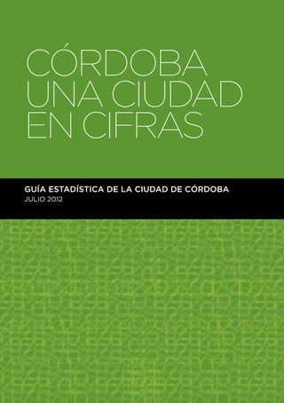 CÓRDOBA 
UNA CIUDAD 
EN CIFRAS 
guía Estadística de la Ciudad de Córdoba 
JULIO 2012 
MUNICIPALIDAD DE CóRDOBA / 1 
 