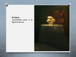 El tótem:
encontrado junto a la
figurina de oro
 