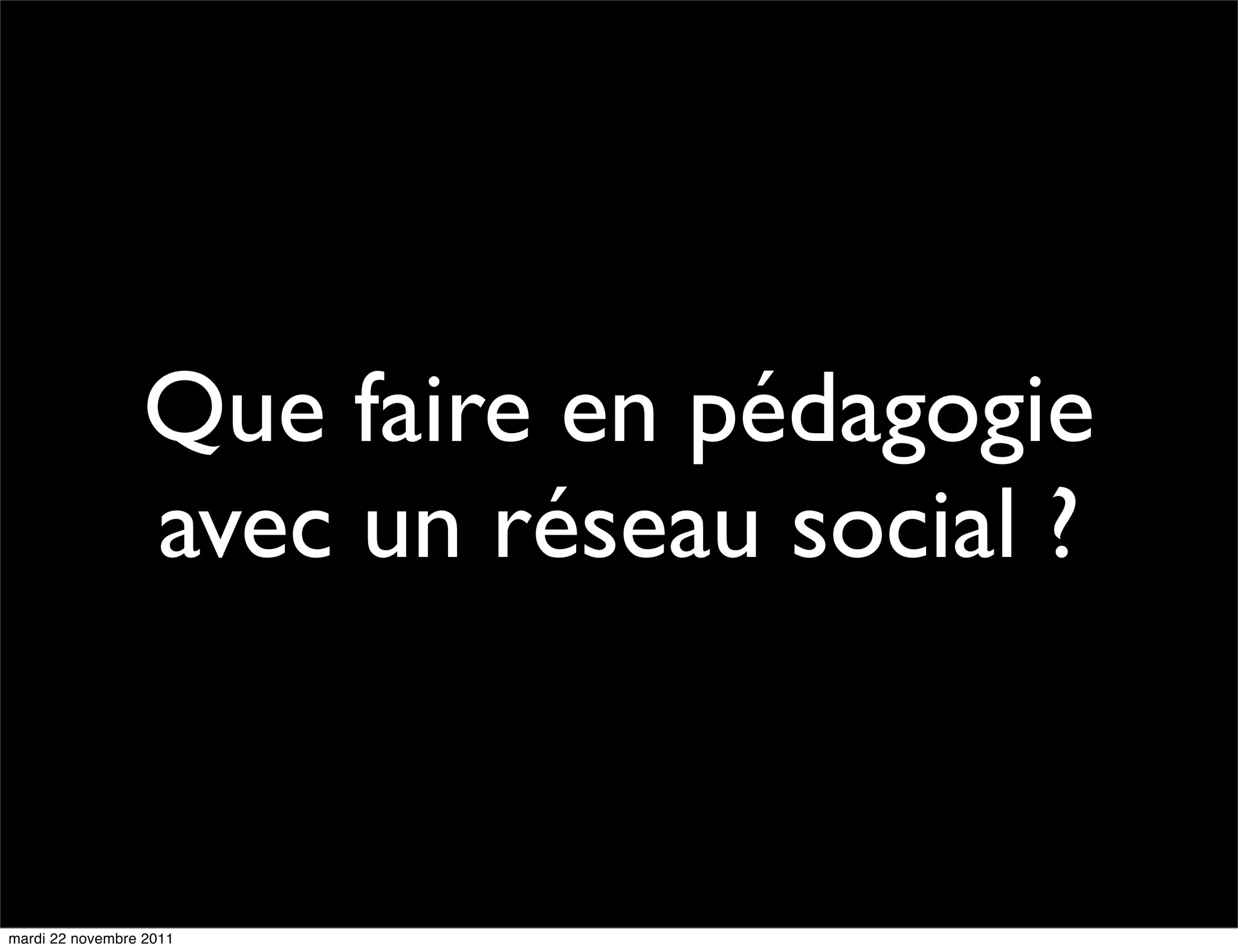 Que faire en pédagogie
                 avec un réseau social ?


mardi 22 novembre 2011
 