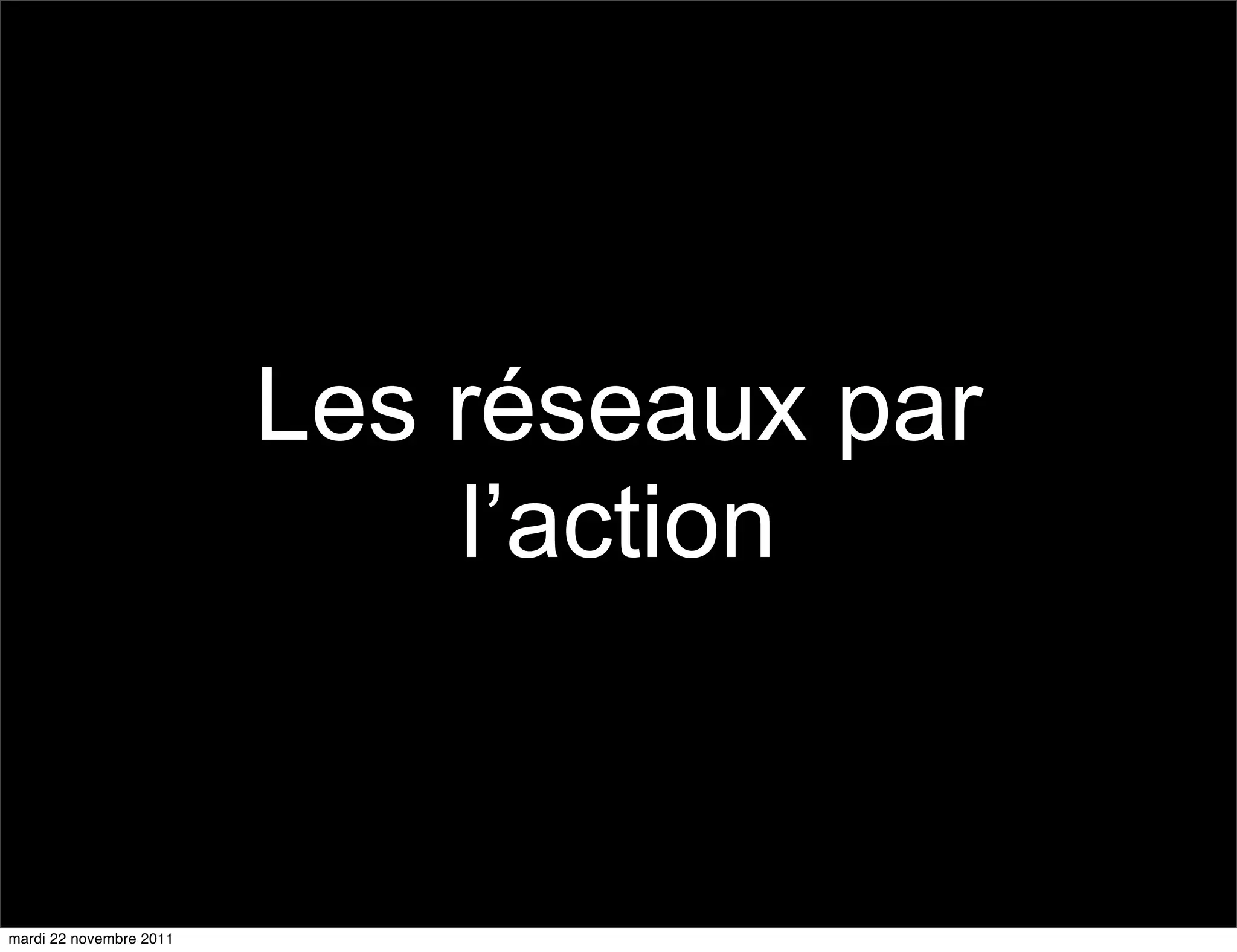 Les réseaux par
                             l’action


mardi 22 novembre 2011
 