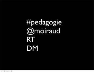 #pedagogie
                         @moiraud
                         RT
                         DM

mardi 22 novembre 2011
 