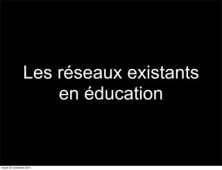 Les réseaux existants
                   en éducation


mardi 22 novembre 2011
 