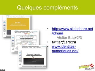 Quelques compléments


         • http://www.slideshare.net
           /idnum
              Atelier Bac+2/3
         • twitter@artxtra
         • www.identites-
           numeriques.net/
 