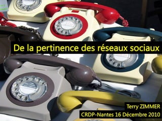 De la pertinence des réseaux sociaux




                                Terry ZIMMER
                CRDP-Nantes 16 Décembre 2010
 
