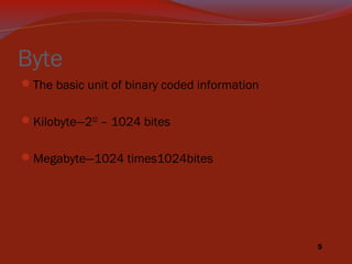 Byte
The basic unit of binary coded information
Kilobyte—210 – 1024 bites
Megabyte—1024 times1024bites

5

 