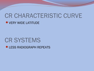 CR CHARACTERISTIC CURVE
VERY WIDE LATITUDE

CR SYSTEMS
LESS RADIOGRAPH REPEATS

 