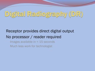 Receptor provides direct digital output
No processor / reader required
Images available in < 15 seconds
Much less work for technologist

 