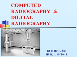 COMPUTED
RADIOGRAPHY &
DIGITAL
RADIOGRAPHY
Dr Mohit Goel
JR II, 1/10/2013
 