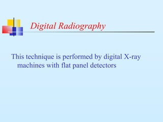 Digital Radiography
This technique is performed by digital X-ray
machines with flat panel detectors
 