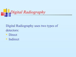 Digital Radiography
Digital Radiography uses two types of
detectors:
• Direct
• Indirect
 