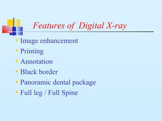 Features of Digital X-ray
• Image enhancement
• Printing
• Annotation
• Black border
• Panoramic dental package
• Full leg / Full Spine
 