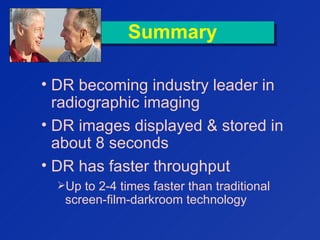 SummarySummary
• DR becoming industry leader in
radiographic imaging
• DR images displayed & stored in
about 8 seconds
• DR has faster throughput
Up to 2-4 times faster than traditional
screen-film-darkroom technology
 