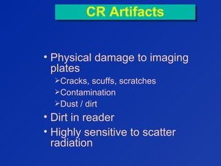 CR ArtifactsCR Artifacts
• Physical damage to imaging
plates
Cracks, scuffs, scratches
Contamination
Dust / dirt
• Dirt in reader
• Highly sensitive to scatter
radiation
 
