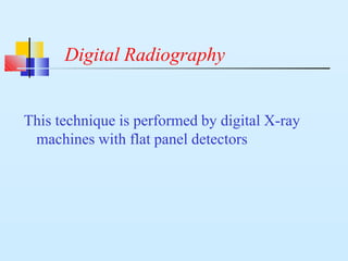 Digital Radiography
This technique is performed by digital X-ray
machines with flat panel detectors
 