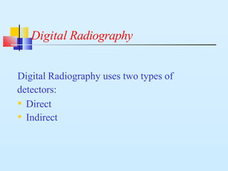 Digital Radiography
Digital Radiography uses two types of
detectors:
• Direct
• Indirect
 