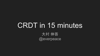 CRDT in 15 minutes
大村 伸吾
@everpeace
 