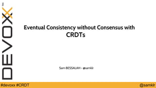 @YourTwitterHandle#Devoxx #YourTag @samklr#devoxx #CRDT
Eventual Consistency without Consensus with
CRDTs
Sam BESSALAH - @samklr
 