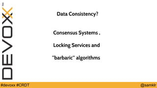 @YourTwitterHandle#Devoxx #YourTag @samklr#devoxx #CRDT
Data Consistency?
Consensus Systems ,
Locking Services and
“barbaric“ algorithms
 
