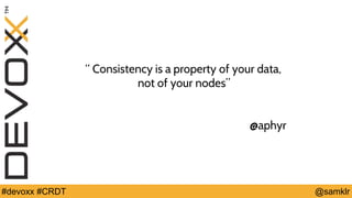@YourTwitterHandle#Devoxx #YourTag @samklr#devoxx #CRDT
“ Consistency is a property of your data,
not of your nodes”
@aphyr
 