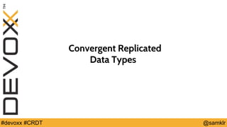 @YourTwitterHandle#Devoxx #YourTag @samklr#devoxx #CRDT
Convergent Replicated
Data Types
 