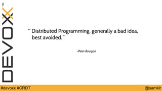 @YourTwitterHandle#Devoxx #YourTag @samklr#devoxx #CRDT
“ Distributed Programming, generally a bad idea,
best avoided. ”
-Peter Bourgon
 
