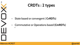 @YourTwitterHandle#Devoxx #YourTag @samklr#devoxx #CRDT
CRDTs : 2 types
- State based or convergent ( CvRDTs)
- Commutative or Operations based (CmRDTs)
*
 