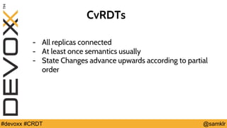 @YourTwitterHandle#Devoxx #YourTag @samklr#devoxx #CRDT
CvRDTs
- All replicas connected
- At least once semantics usually
- State Changes advance upwards according to partial
order
 