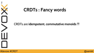 @YourTwitterHandle#Devoxx #YourTag @samklr#devoxx #CRDT
CRDTs : Fancy words
CRDTs are idempotent, commutative monoids !!!
 