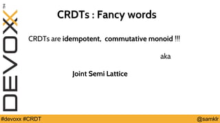 @YourTwitterHandle#Devoxx #YourTag @samklr#devoxx #CRDT
CRDTs : Fancy words
CRDTs are idempotent, commutative monoid !!!
aka
Joint Semi Lattice
 